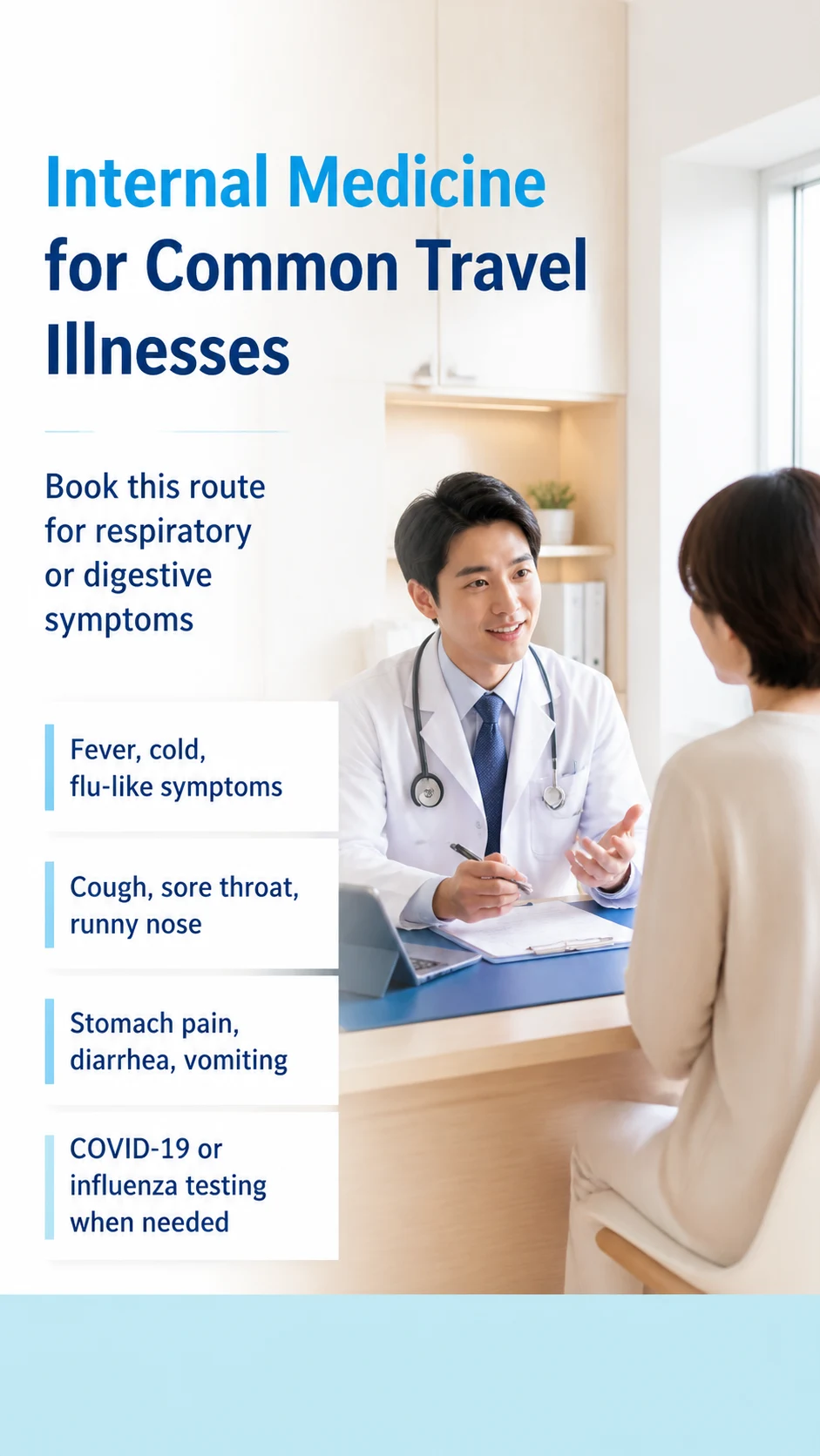 Internal Medicine for Common Travel Illnesses | Book this route for respiratory or digestive symptoms | Fever, cold, flu-like symptoms / Cough, sore throat, runny nose / Stomach pain, diarrhea, vomiting / COVID-19 or influenza testing when needed