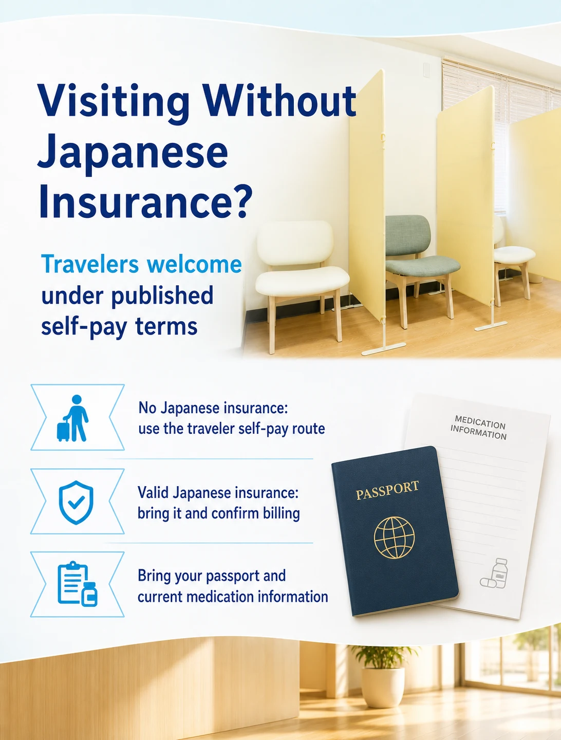 Visiting Without Japanese Insurance? | Travelers welcome under published self-pay terms | No Japanese insurance: use the traveler self-pay route / Valid Japanese insurance: bring it and confirm billing / Bring your passport and current medication information