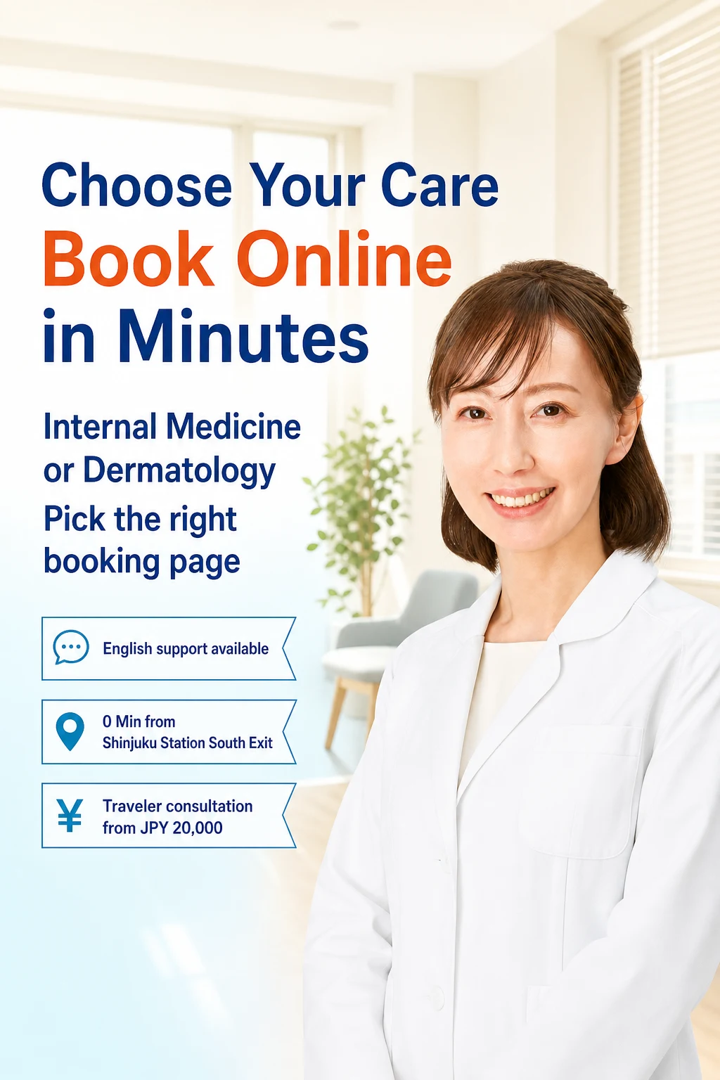 Choose Your Care Book Online in Minutes | Internal Medicine or Dermatology Pick the right booking page | English support available / 0 Min from Shinjuku Station South Exit / Traveler consultation from JPY 20,000